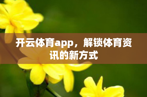 开云体育app,解锁体育资讯的新方式 开云体育app,解锁体育资讯的新方式