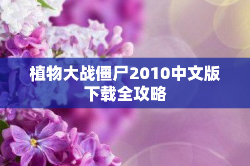 植物大战僵尸2010中文版下载全攻略 植物大战僵尸2010中文版下载全攻略