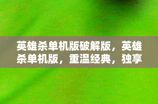 英雄杀单机版破解版,英雄杀单机版,重温经典,独享策略对决的乐趣 英雄杀单机版破解版,英雄杀单机版,重温经典,独享策略对决的乐趣