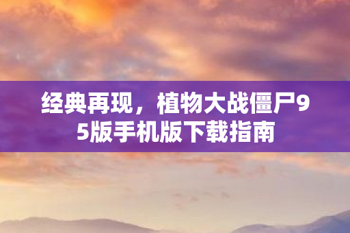 经典再现，植物大战僵尸95版手机版下载指南