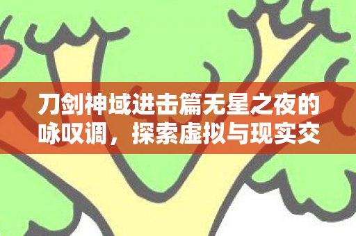 刀剑神域进击篇无星之夜的咏叹调，探索虚拟与现实交织的冒险