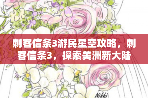 刺客信条3游民星空攻略，刺客信条3，探索美洲新大陆的隐秘之旅