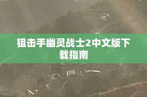 狙击手幽灵战士2中文版下载指南