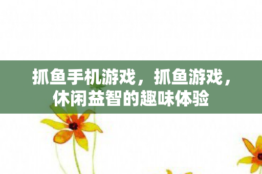 抓鱼手机游戏，抓鱼游戏，休闲益智的趣味体验