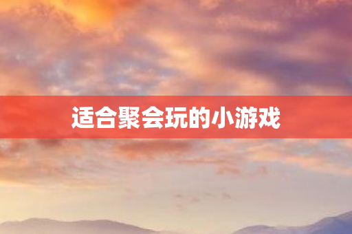 适合聚会玩的小游戏