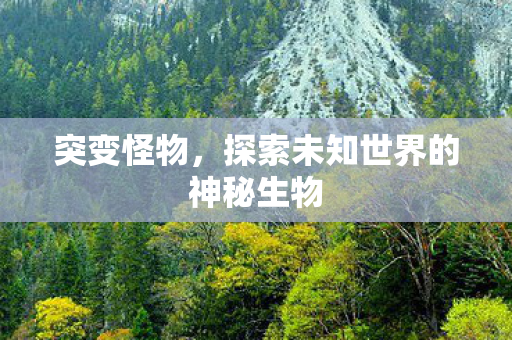 突变怪物，探索未知世界的神秘生物