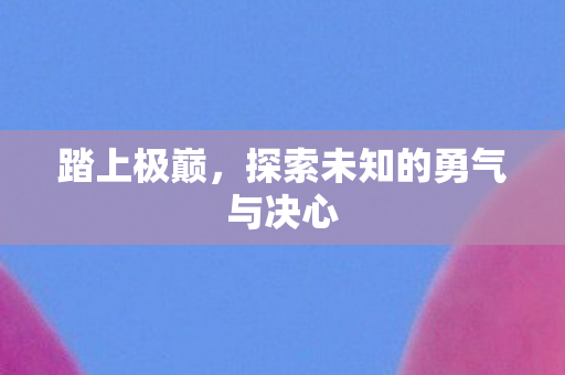 踏上极巅，探索未知的勇气与决心