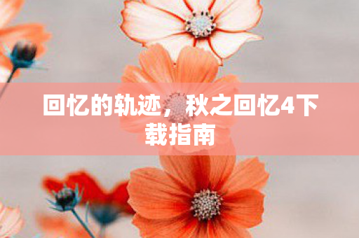 回忆的轨迹,秋之回忆4下载指南 回忆的轨迹,秋之回忆4下载指南
