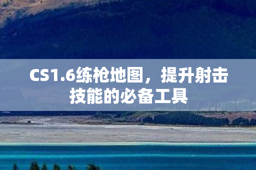 CS1.6练枪地图，提升射击技能的必备工具