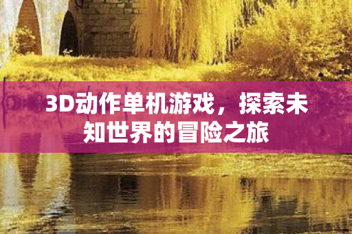 3D动作单机游戏，探索未知世界的冒险之旅