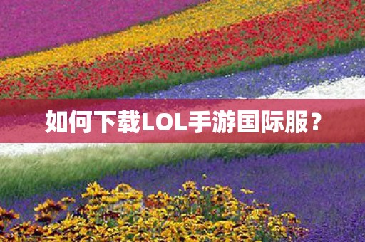 如何下载LOL手游国际服? 如何下载LOL手游国际服?
