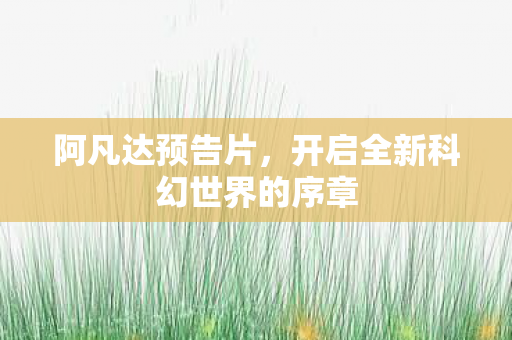 阿凡达预告片，开启全新科幻世界的序章