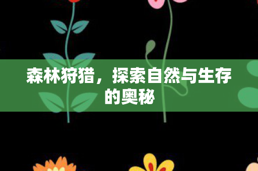 森林狩猎，探索自然与生存的奥秘