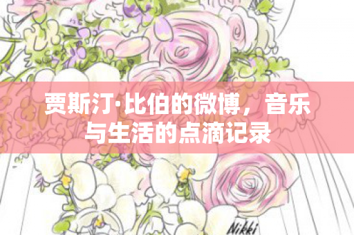 贾斯汀·比伯的微博，音乐与生活的点滴记录