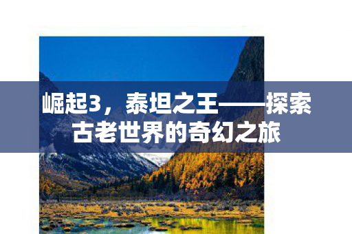 崛起3，泰坦之王——探索古老世界的奇幻之旅