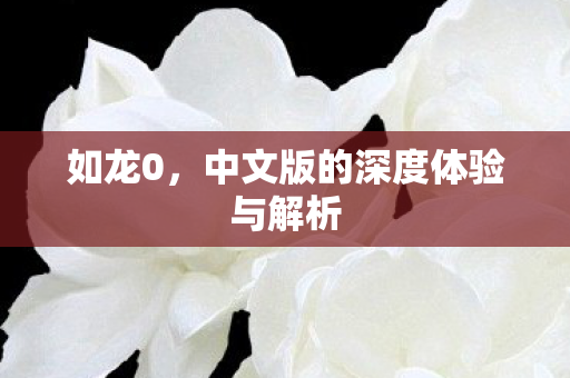 如龙0，中文版的深度体验与解析