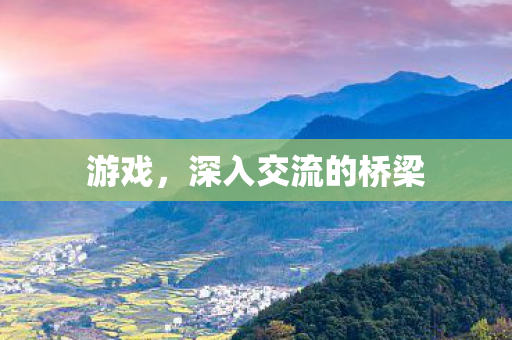 游戏，深入交流的桥梁