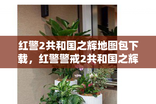 红警2共和国之辉地图包下载，红警警戒2共和国之辉地图下载，重温经典战役，探索未知领域