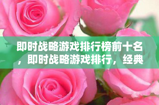 即时战略游戏排行榜前十名，即时战略游戏排行，经典与创新的碰撞
