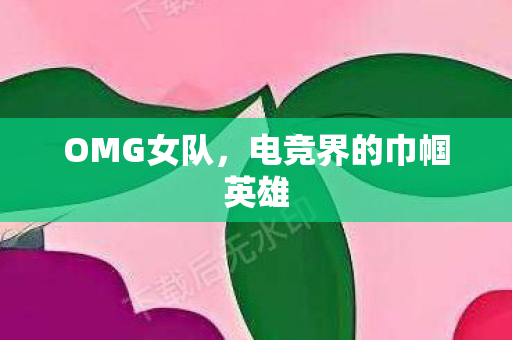 OMG女队，电竞界的巾帼英雄