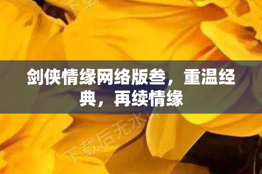 剑侠情缘网络版叁，重温经典，再续情缘