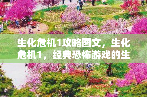 生化危机1攻略图文,生化危机1,经典恐怖游戏的生存指南 生化危机1攻略图文,生化危机1,经典恐怖游戏的生存指南