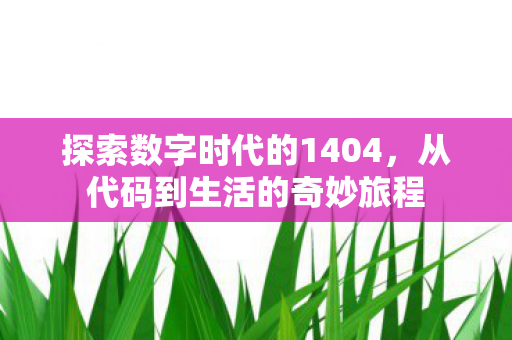 探索数字时代的1404，从代码到生活的奇妙旅程