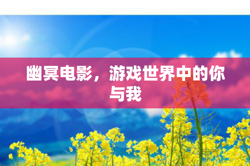 幽冥电影，游戏世界中的你与我