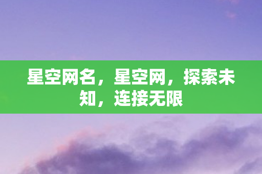 星空网名，星空网，探索未知，连接无限