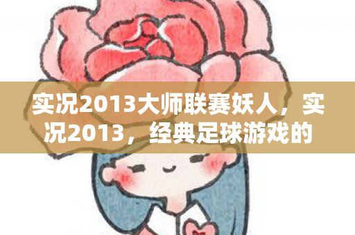 实况2013大师联赛妖人，实况2013，经典足球游戏的回忆与传承