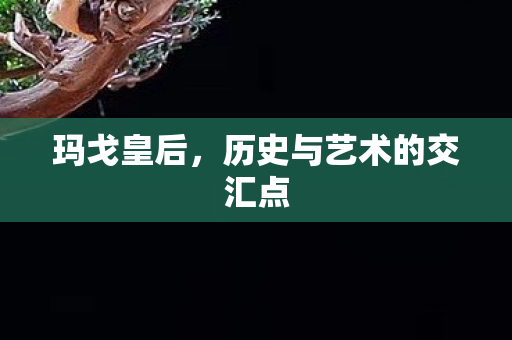 玛戈皇后，历史与艺术的交汇点
