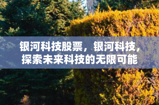 银河科技股票，银河科技，探索未来科技的无限可能