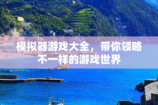 模拟器游戏大全，带你领略不一样的游戏世界