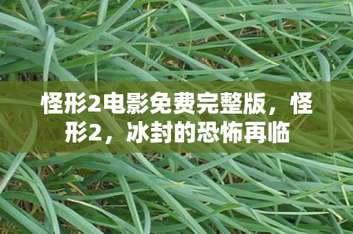 怪形2电影免费完整版，怪形2，冰封的恐怖再临