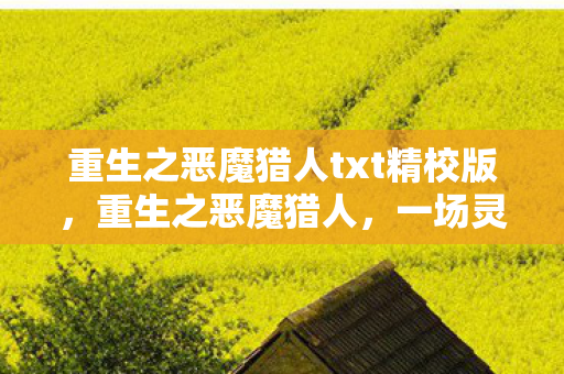重生之恶魔猎人txt精校版,重生之恶魔猎人,一场灵魂的救赎之旅 重生之恶魔猎人txt精校版,重生之恶魔猎人,一场灵魂的救赎之旅