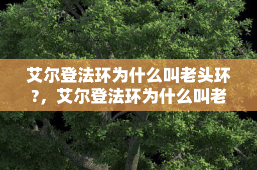 艾尔登法环为什么叫老头环?，艾尔登法环为什么叫老头环