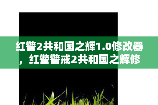 红警2共和国之辉1.0修改器,红警警戒2共和国之辉修改器,游戏乐趣的另类探索 红警2共和国之辉1.0修改器,红警警戒2共和国之辉修改器,游戏乐趣的另类探索