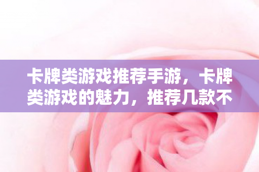 卡牌类游戏推荐手游，卡牌类游戏的魅力，推荐几款不容错过的佳作