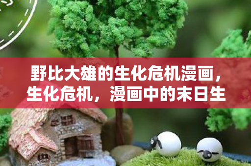 野比大雄的生化危机漫画，生化危机，漫画中的末日生存与人性探索