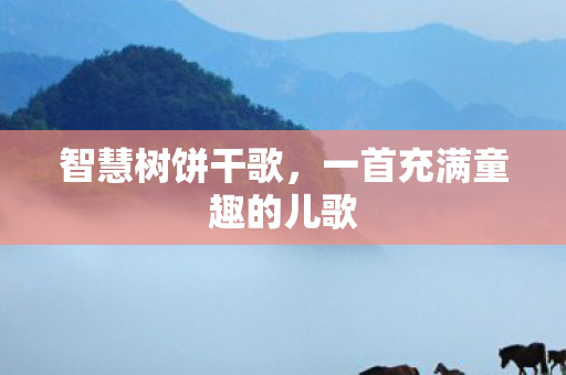 智慧树饼干歌，一首充满童趣的儿歌