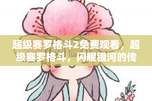 超级赛罗格斗2免费观看，超级赛罗格斗，闪耀银河的传奇之旅