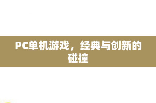 PC单机游戏，经典与创新的碰撞