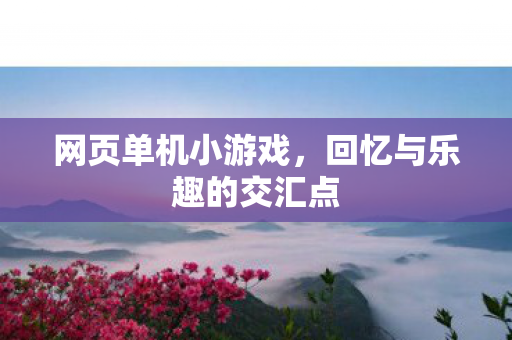 网页单机小游戏，回忆与乐趣的交汇点