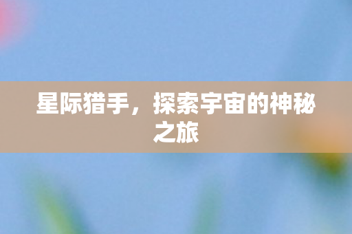 星际猎手，探索宇宙的神秘之旅