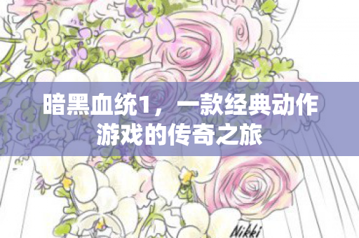 暗黑血统1,一款经典动作游戏的传奇之旅 暗黑血统1,一款经典动作游戏的传奇之旅