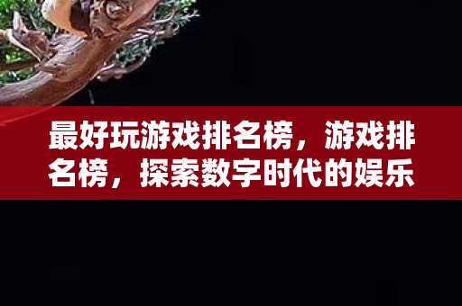 最好玩游戏排名榜，游戏排名榜，探索数字时代的娱乐新境界