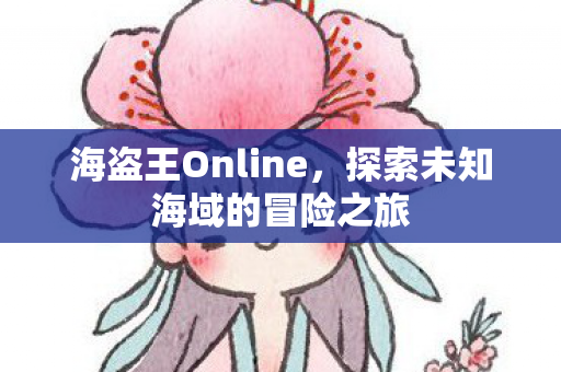 海盗王Online，探索未知海域的冒险之旅