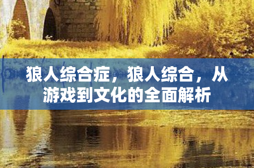 狼人综合症,狼人综合,从游戏到文化的全面解析 狼人综合症,狼人综合,从游戏到文化的全面解析
