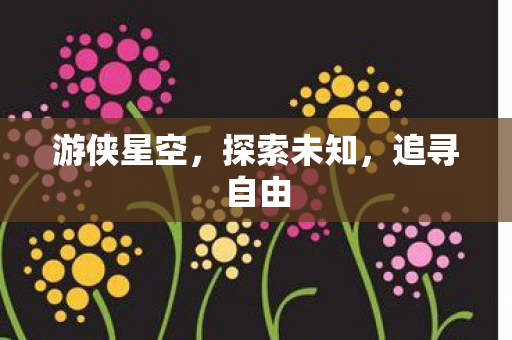 游侠星空，探索未知，追寻自由