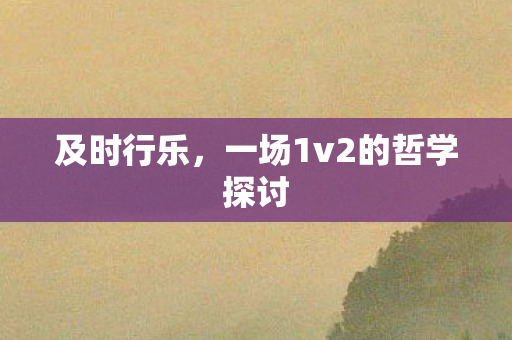 及时行乐，一场1v2的哲学探讨